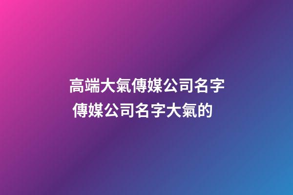 高端大氣傳媒公司名字 傳媒公司名字大氣的